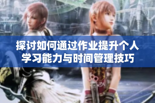 探讨如何通过作业提升个人学习能力与时间管理技巧