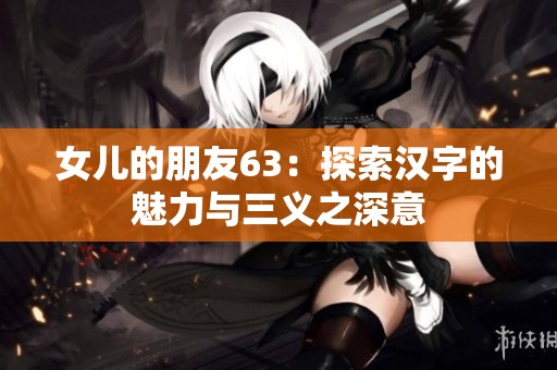 女儿的朋友63：探索汉字的魅力与三义之深意
