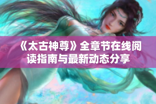 《太古神尊》全章节在线阅读指南与最新动态分享