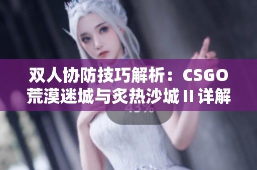 双人协防技巧解析：CSGO荒漠迷城与炙热沙城Ⅱ详解