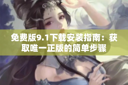 免费版9.1下载安装指南：获取唯一正版的简单步骤