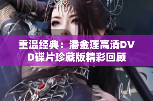 重温经典：潘金莲高清DVD碟片珍藏版精彩回顾