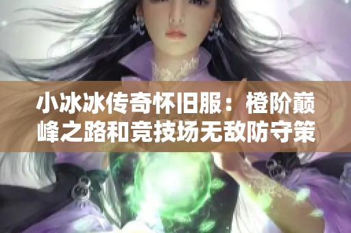 小冰冰传奇怀旧服：橙阶巅峰之路和竞技场无敌防守策略解析