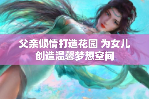 父亲倾情打造花园 为女儿创造温馨梦想空间