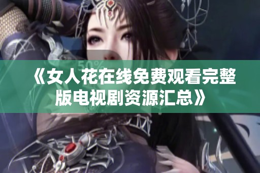 《女人花在线免费观看完整版电视剧资源汇总》
