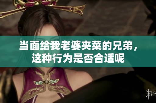 当面给我老婆夹菜的兄弟，这种行为是否合适呢