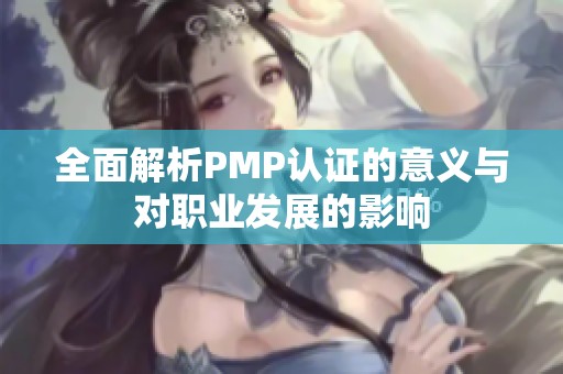 全面解析PMP认证的意义与对职业发展的影响
