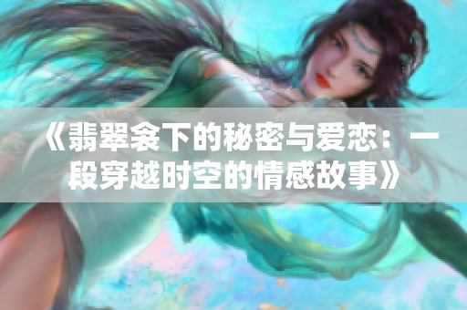 《翡翠衾下的秘密与爱恋：一段穿越时空的情感故事》