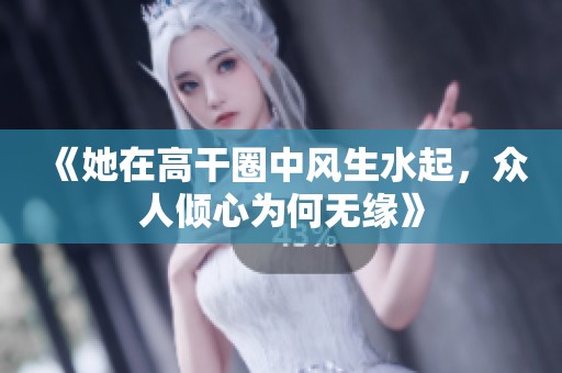 《她在高干圈中风生水起，众人倾心为何无缘》