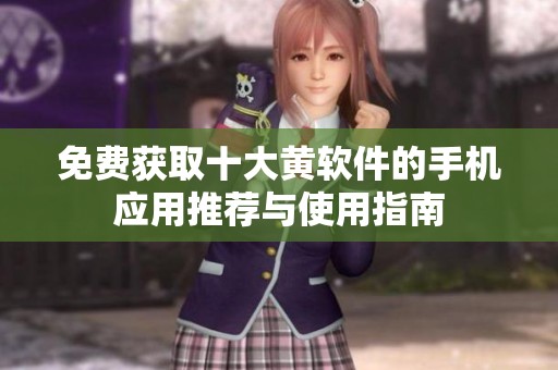 免费获取十大黄软件的手机应用推荐与使用指南