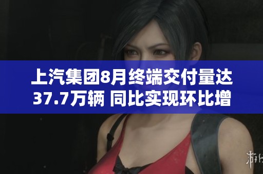 上汽集团8月终端交付量达37.7万辆 同比实现环比增长12.4%