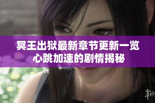冥王出狱最新章节更新一览 心跳加速的剧情揭秘