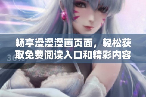 畅享漫漫漫画页面，轻松获取免费阅读入口和精彩内容
