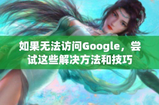 如果无法访问Google，尝试这些解决方法和技巧