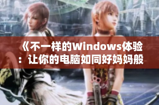 《不一样的Windows体验：让你的电脑如同好妈妈般贴心》