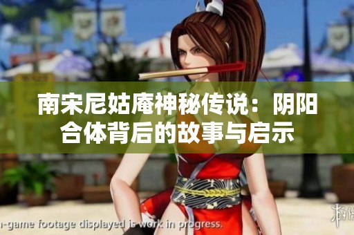 南宋尼姑庵神秘传说：阴阳合体背后的故事与启示