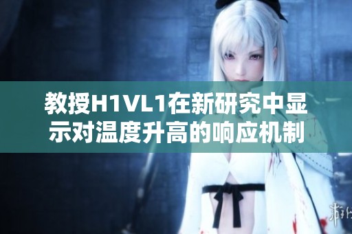 教授H1VL1在新研究中显示对温度升高的响应机制
