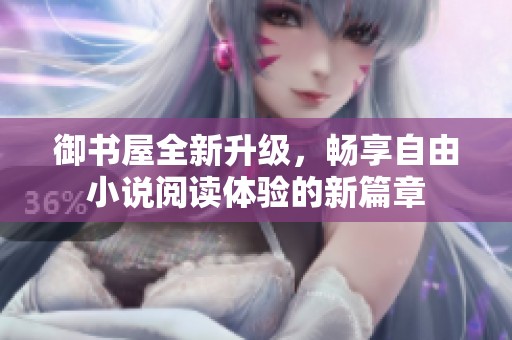 御书屋全新升级，畅享自由小说阅读体验的新篇章