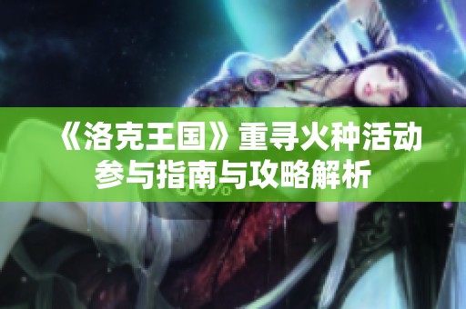 《洛克王国》重寻火种活动参与指南与攻略解析