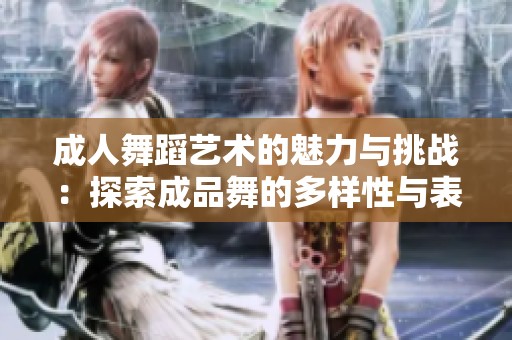 成人舞蹈艺术的魅力与挑战：探索成品舞的多样性与表现力