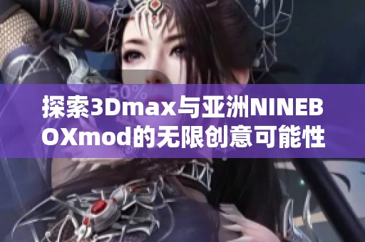 探索3Dmax与亚洲NINEBOXmod的无限创意可能性