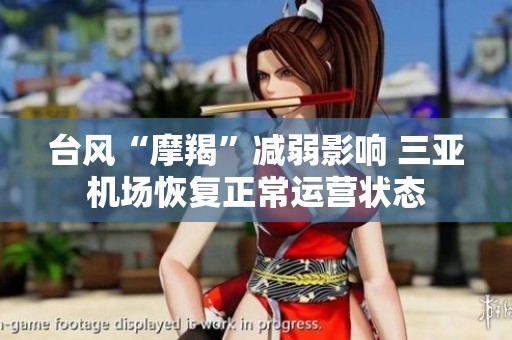 台风“摩羯”减弱影响 三亚机场恢复正常运营状态