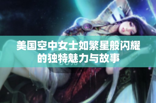 美国空中女士如繁星般闪耀的独特魅力与故事