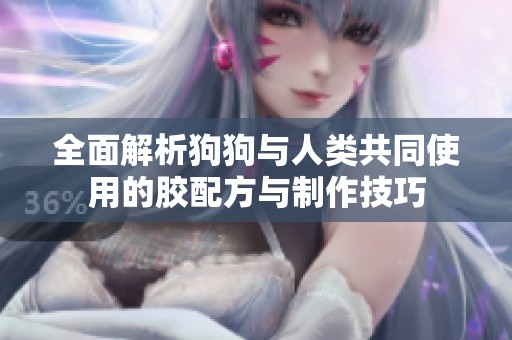 全面解析狗狗与人类共同使用的胶配方与制作技巧