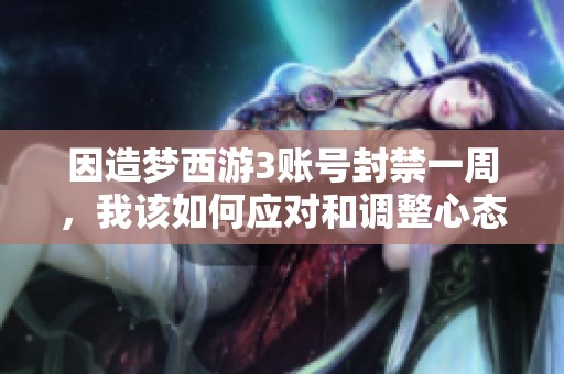 因造梦西游3账号封禁一周，我该如何应对和调整心态