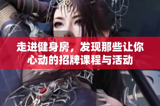 走进健身房，发现那些让你心动的招牌课程与活动