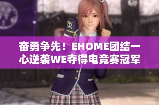 奋勇争先！EHOME团结一心逆袭WE夺得电竞赛冠军