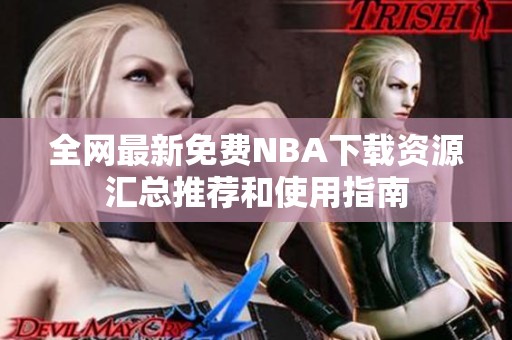 全网最新免费NBA下载资源汇总推荐和使用指南