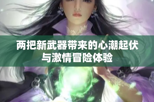 两把新武器带来的心潮起伏与激情冒险体验