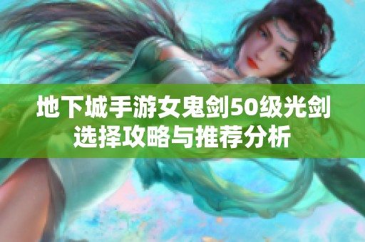 地下城手游女鬼剑50级光剑选择攻略与推荐分析