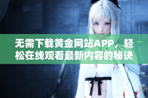 无需下载黄金网站APP，轻松在线观看最新内容的秘诀