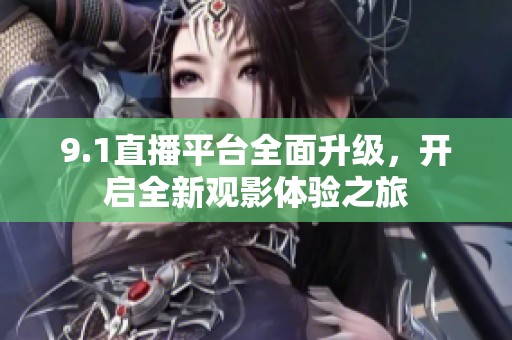 9.1直播平台全面升级，开启全新观影体验之旅