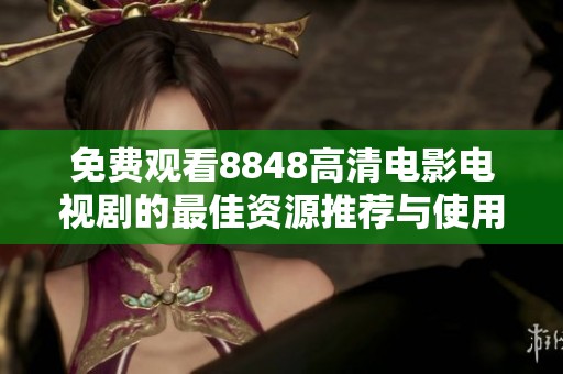 免费观看8848高清电影电视剧的最佳资源推荐与使用指南