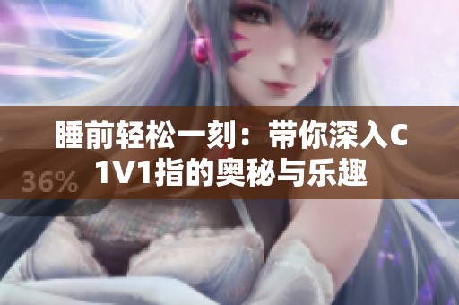 睡前轻松一刻：带你深入C1V1指的奥秘与乐趣