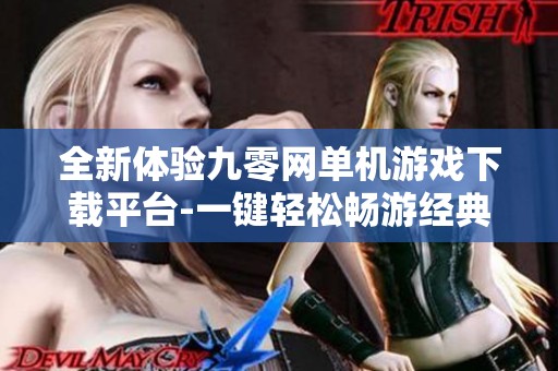 全新体验九零网单机游戏下载平台-一键轻松畅游经典网游单机版