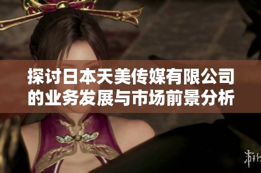 探讨日本天美传媒有限公司的业务发展与市场前景分析