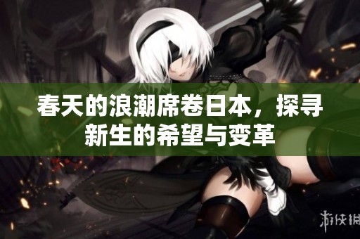 春天的浪潮席卷日本，探寻新生的希望与变革