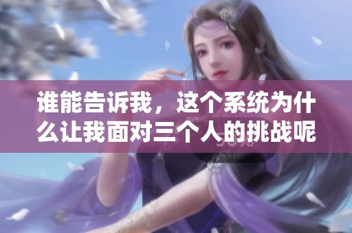 谁能告诉我，这个系统为什么让我面对三个人的挑战呢