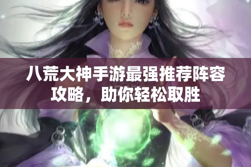 八荒大神手游最强推荐阵容攻略，助你轻松取胜