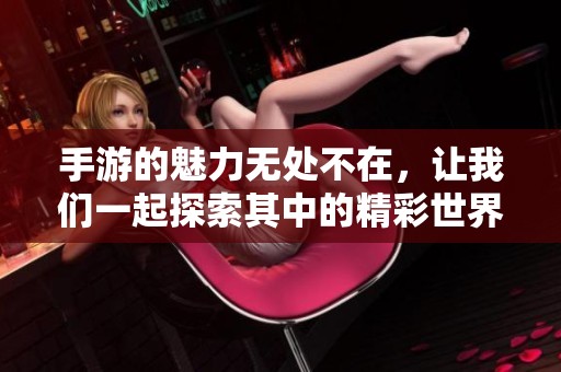 手游的魅力无处不在，让我们一起探索其中的精彩世界