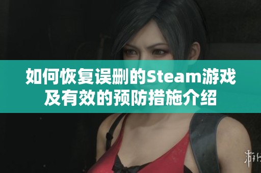 如何恢复误删的Steam游戏及有效的预防措施介绍