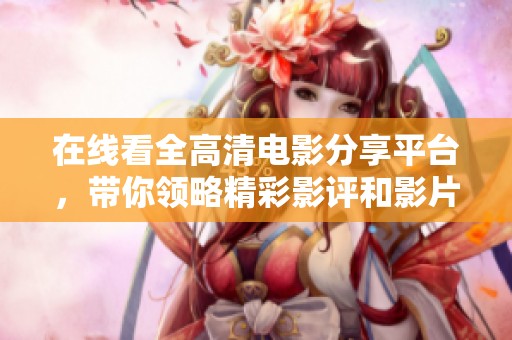 在线看全高清电影分享平台，带你领略精彩影评和影片推荐