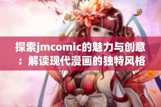 探索jmcomic的魅力与创意：解读现代漫画的独特风格与影响