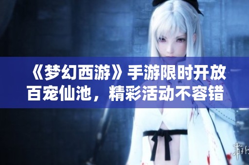 《梦幻西游》手游限时开放百宠仙池，精彩活动不容错过