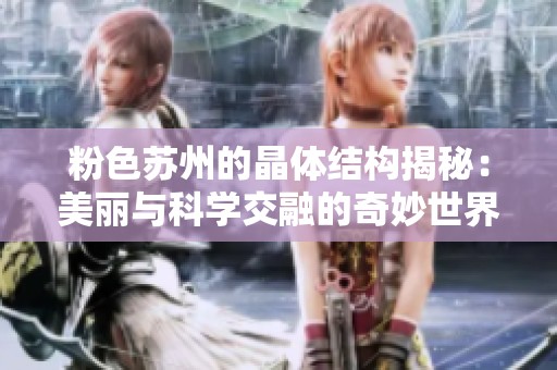 粉色苏州的晶体结构揭秘：美丽与科学交融的奇妙世界
