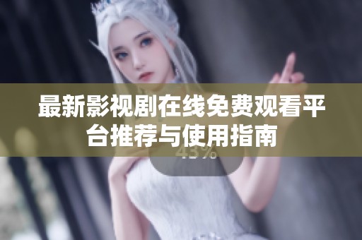 最新影视剧在线免费观看平台推荐与使用指南